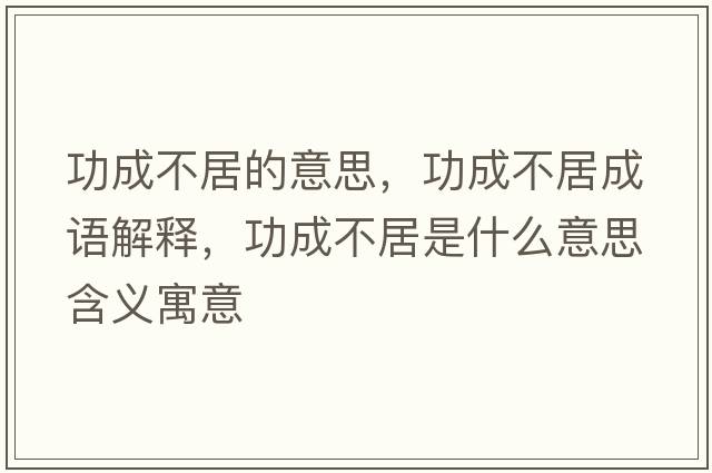 功成不居的意思，功成不居成語(yǔ)解釋?zhuān)Τ刹痪邮鞘裁匆馑己x寓意