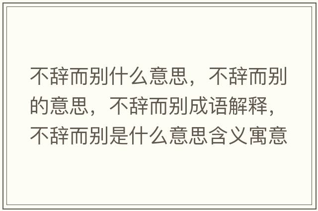 不辭而別什么意思，不辭而別的意思，不辭而別成語(yǔ)解釋?zhuān)晦o而別是什么意思含義寓意