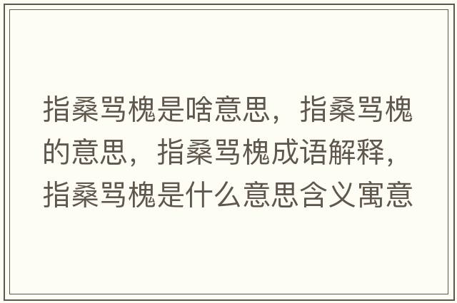 指桑罵槐是啥意思，指桑罵槐的意思，指桑罵槐成語(yǔ)解釋?zhuān)干ＡR槐是什么意思含義寓意