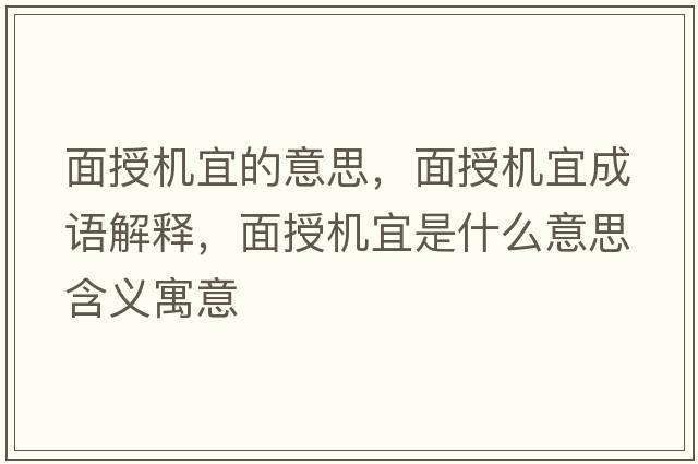 面授機宜的意思，面授機宜成語(yǔ)解釋?zhuān)媸跈C宜是什么意思含義寓意