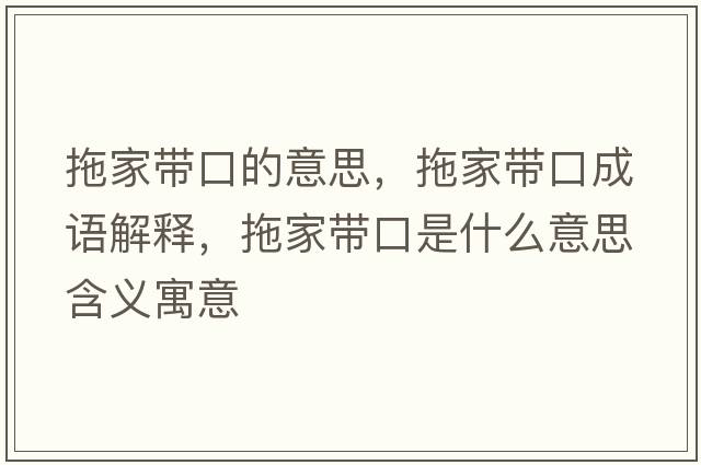 拖家帶口的意思，拖家帶口成語(yǔ)解釋?zhuān)霞規Э谑鞘裁匆馑己x寓意
