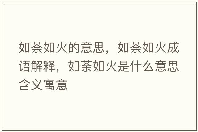 如荼如火的意思，如荼如火成語(yǔ)解釋?zhuān)巛比缁鹗鞘裁匆馑己x寓意