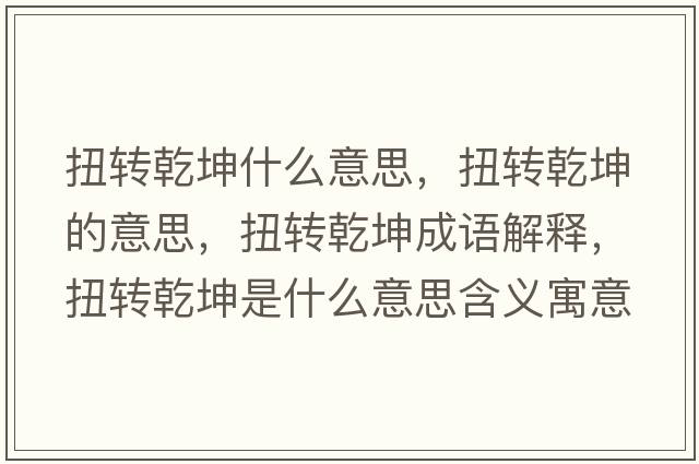 扭轉乾坤什么意思，扭轉乾坤的意思，扭轉乾坤成語(yǔ)解釋?zhuān)まD乾坤是什么意思含義寓意