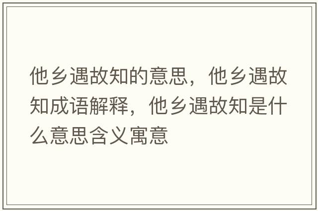 他鄉遇故知的意思，他鄉遇故知成語(yǔ)解釋?zhuān)l遇故知是什么意思含義寓意