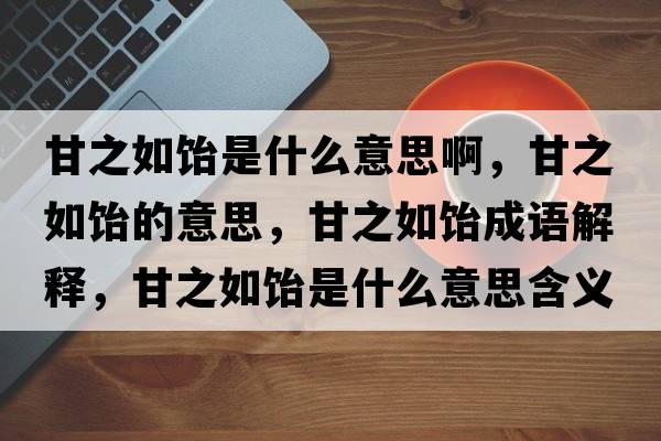 甘之如飴是什么意思啊，甘之如飴的意思，甘之如飴成語(yǔ)解釋?zhuān)手顼嵤鞘裁匆馑己x寓意