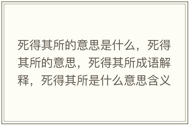 死得其所的意思是什么，死得其所的意思，死得其所成語(yǔ)解釋?zhuān)赖闷渌鞘裁匆馑己x寓意