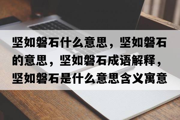 堅如磐石什么意思，堅如磐石的意思，堅如磐石成語(yǔ)解釋?zhuān)瑘匀缗褪鞘裁匆馑己x寓意