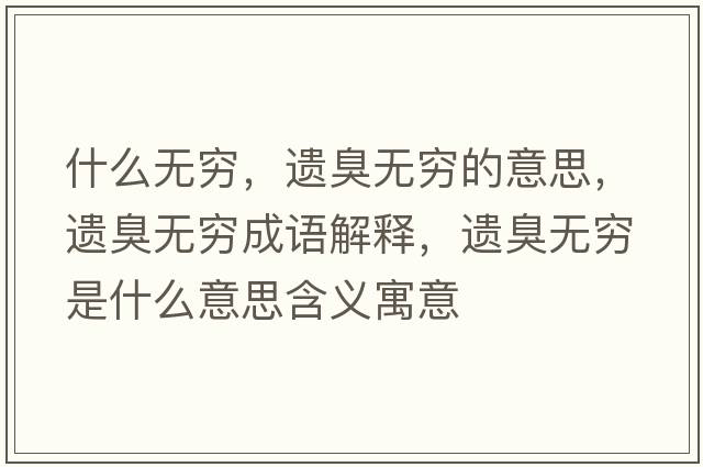 什么無(wú)窮，遺臭無(wú)窮的意思，遺臭無(wú)窮成語(yǔ)解釋?zhuān)z臭無(wú)窮是什么意思含義寓意