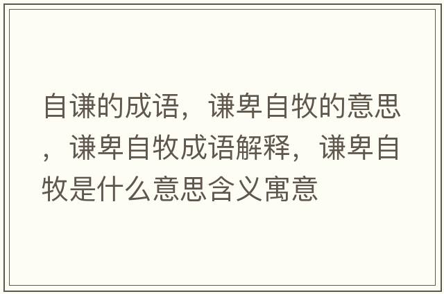 自謙的成語(yǔ)，謙卑自牧的意思，謙卑自牧成語(yǔ)解釋?zhuān)t卑自牧是什么意思含義寓意