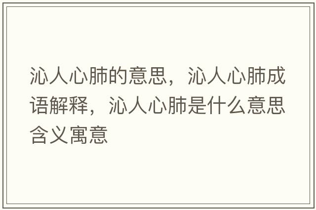 沁人心肺的意思，沁人心肺成語(yǔ)解釋?zhuān)呷诵姆问鞘裁匆馑己x寓意
