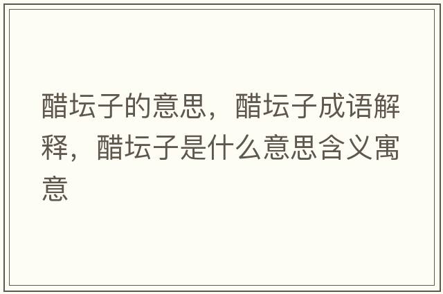 醋壇子的意思，醋壇子成語(yǔ)解釋?zhuān)讐邮鞘裁匆馑己x寓意