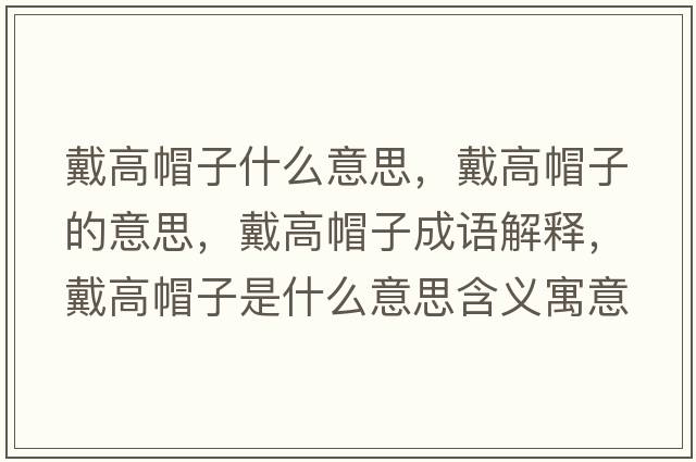 戴高帽子什么意思，戴高帽子的意思，戴高帽子成語(yǔ)解釋?zhuān)鞲呙弊邮鞘裁匆馑己x寓意