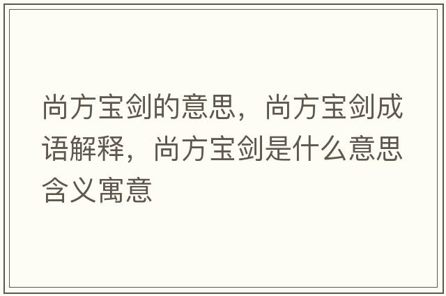 尚方寶劍的意思，尚方寶劍成語(yǔ)解釋?zhuān)蟹綄殑κ鞘裁匆馑己x寓意