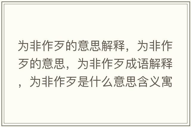 為非作歹的意思解釋?zhuān)瑸榉亲鞔醯囊馑?，為非作歹成語(yǔ)解釋?zhuān)瑸榉亲鞔跏鞘裁匆馑己x寓意