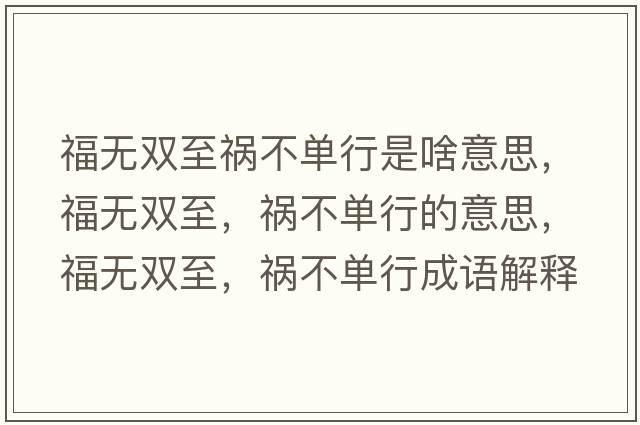 福無(wú)雙至禍不單行是啥意思，福無(wú)雙至，禍不單行的意思，福無(wú)雙至，禍不單行成語(yǔ)解釋?zhuān)o(wú)雙至，禍不單行是什么意思含義寓意