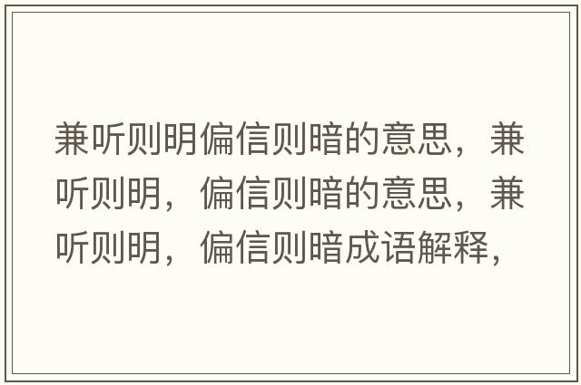 兼聽(tīng)則明偏信則暗的意思，兼聽(tīng)則明，偏信則暗的意思，兼聽(tīng)則明，偏信則暗成語(yǔ)解釋?zhuān)媛?tīng)則明，偏信則暗是什么意思含義寓意