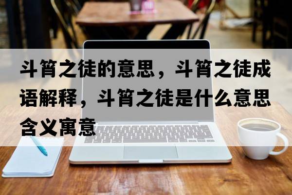 斗筲之徒的意思，斗筲之徒成語(yǔ)解釋?zhuān)敷庵绞鞘裁匆馑己x寓意