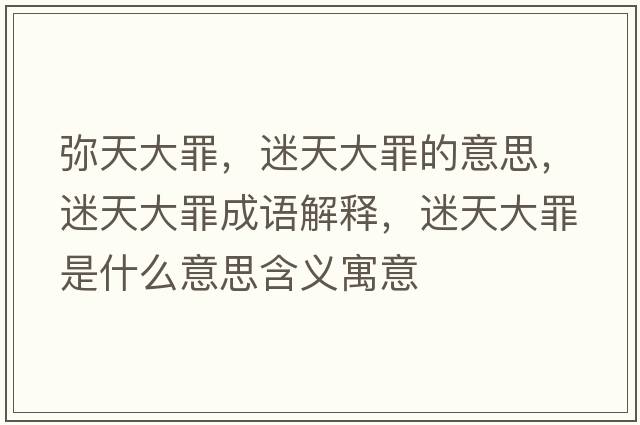彌天大罪，迷天大罪的意思，迷天大罪成語(yǔ)解釋?zhuān)蕴齑笞锸鞘裁匆馑己x寓意