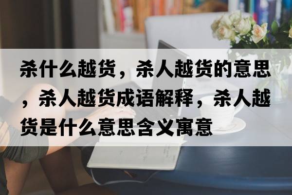 殺什么越貨，殺人越貨的意思，殺人越貨成語(yǔ)解釋?zhuān)瑲⑷嗽截浭鞘裁匆馑己x寓意