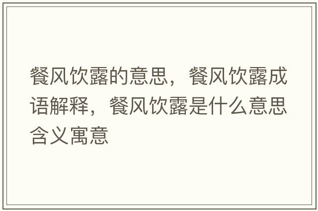 餐風(fēng)飲露的意思，餐風(fēng)飲露成語(yǔ)解釋?zhuān)惋L(fēng)飲露是什么意思含義寓意