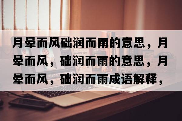 月暈而風(fēng)礎潤而雨的意思，月暈而風(fēng)，礎潤而雨的意思，月暈而風(fēng)，礎潤而雨成語(yǔ)解釋?zhuān)聲灦L(fēng)，礎潤而雨是什么意思含義寓意