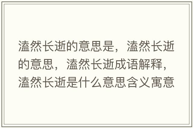 溘然長(cháng)逝的意思是，溘然長(cháng)逝的意思，溘然長(cháng)逝成語(yǔ)解釋?zhuān)廴婚L(cháng)逝是什么意思含義寓意