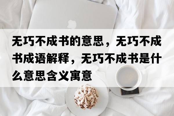 無(wú)巧不成書(shū)的意思，無(wú)巧不成書(shū)成語(yǔ)解釋?zhuān)瑹o(wú)巧不成書(shū)是什么意思含義寓意