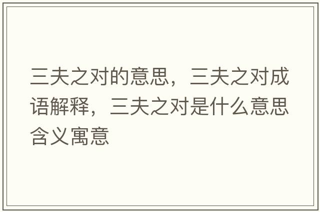 三夫之對的意思，三夫之對成語(yǔ)解釋?zhuān)蛑畬κ鞘裁匆馑己x寓意