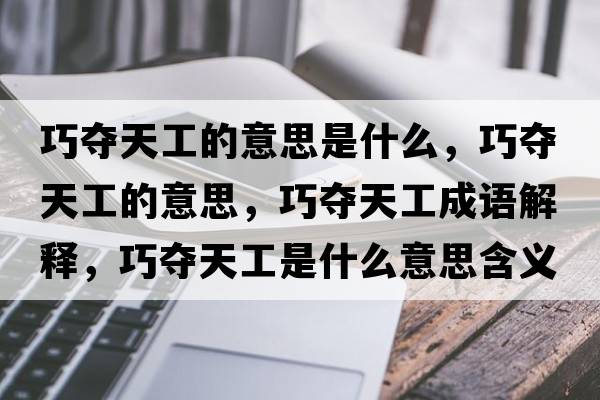 巧奪天工的意思是什么，巧奪天工的意思，巧奪天工成語(yǔ)解釋?zhuān)蓨Z天工是什么意思含義寓意