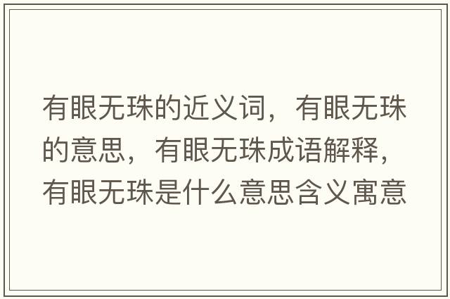 有眼無(wú)珠的近義詞，有眼無(wú)珠的意思，有眼無(wú)珠成語(yǔ)解釋?zhuān)醒蹮o(wú)珠是什么意思含義寓意