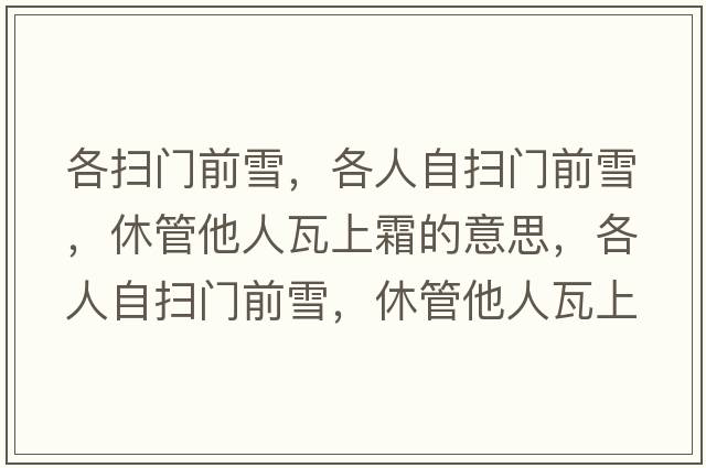 各掃門(mén)前雪，各人自?huà)唛T(mén)前雪，休管他人瓦上霜的意思，各人自?huà)唛T(mén)前雪，休管他人瓦上霜成語(yǔ)解釋?zhuān)魅俗話(huà)唛T(mén)前雪，休管他人瓦上霜是什么意思含義寓意