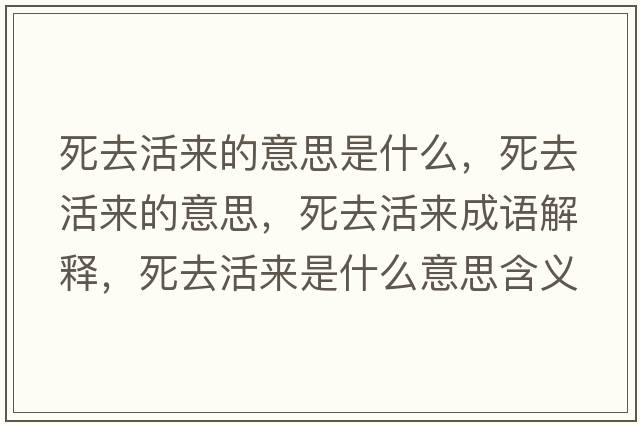 死去活來(lái)的意思是什么，死去活來(lái)的意思，死去活來(lái)成語(yǔ)解釋?zhuān)廊セ顏?lái)是什么意思含義寓意