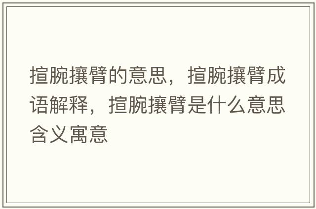 揎腕攘臂的意思，揎腕攘臂成語(yǔ)解釋?zhuān)锿笕帘凼鞘裁匆馑己x寓意