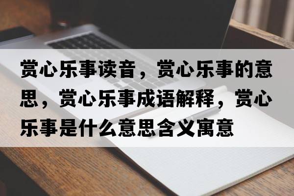 賞心樂(lè )事讀音，賞心樂(lè )事的意思，賞心樂(lè )事成語(yǔ)解釋?zhuān)p心樂(lè )事是什么意思含義寓意