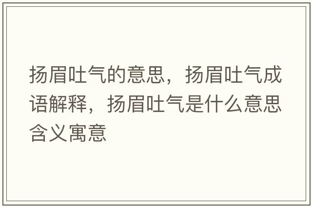 揚眉吐氣的意思，揚眉吐氣成語(yǔ)解釋?zhuān)瑩P眉吐氣是什么意思含義寓意
