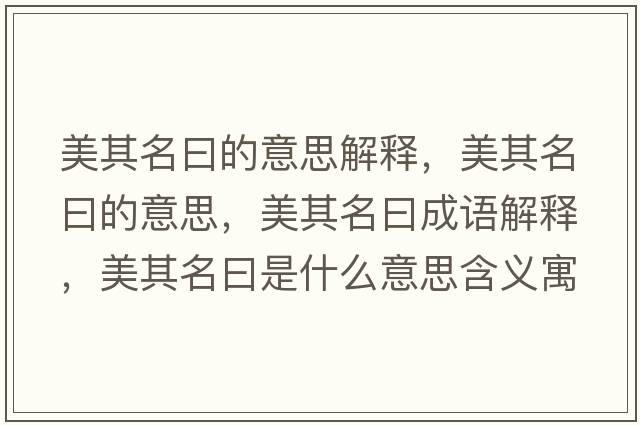 美其名曰的意思解釋?zhuān)榔涿坏囊馑?，美其名曰成語(yǔ)解釋?zhuān)榔涿皇鞘裁匆馑己x寓意