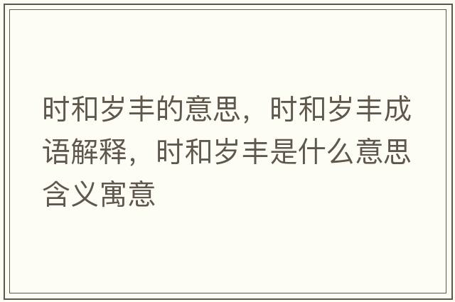 時(shí)和歲豐的意思，時(shí)和歲豐成語(yǔ)解釋?zhuān)瑫r(shí)和歲豐是什么意思含義寓意