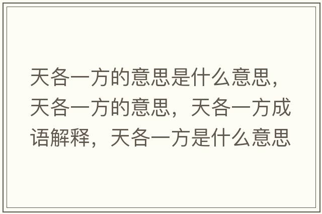 天各一方的意思是什么意思，天各一方的意思，天各一方成語(yǔ)解釋?zhuān)旄饕环绞鞘裁匆馑己x寓意