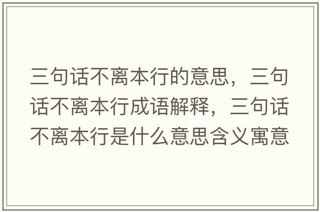 三句話(huà)不離本行的意思，三句話(huà)不離本行成語(yǔ)解釋?zhuān)湓?huà)不離本行是什么意思含義寓意