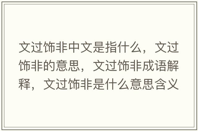 文過(guò)飾非中文是指什么，文過(guò)飾非的意思，文過(guò)飾非成語(yǔ)解釋?zhuān)倪^(guò)飾非是什么意思含義寓意