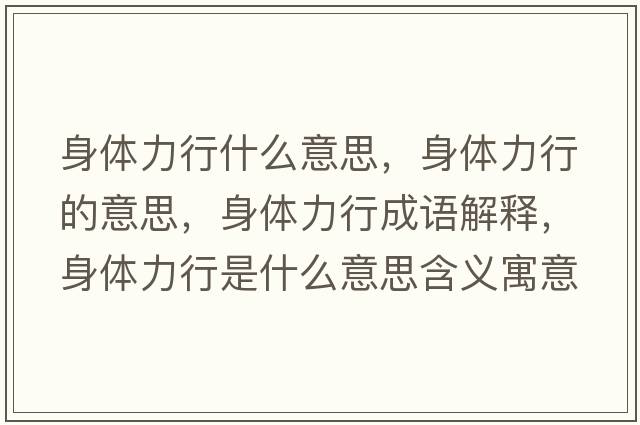 身體力行什么意思，身體力行的意思，身體力行成語(yǔ)解釋?zhuān)眢w力行是什么意思含義寓意