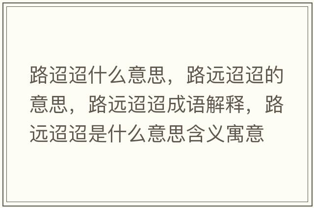路迢迢什么意思，路遠迢迢的意思，路遠迢迢成語(yǔ)解釋?zhuān)愤h迢迢是什么意思含義寓意