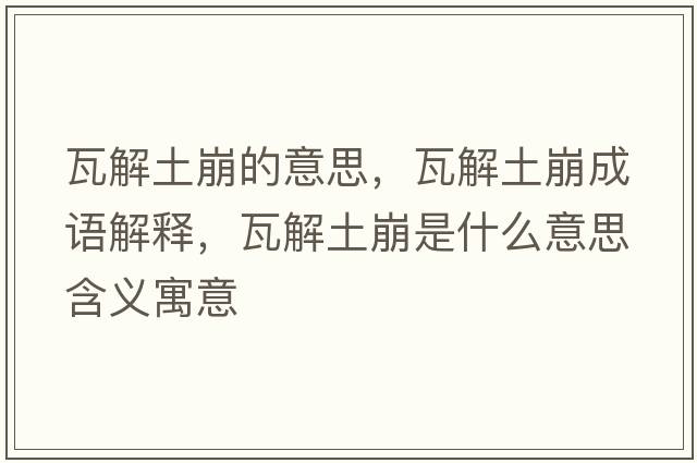 瓦解土崩的意思，瓦解土崩成語(yǔ)解釋?zhuān)呓馔帘朗鞘裁匆馑己x寓意