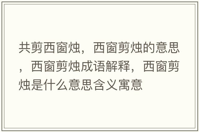 共剪西窗燭，西窗剪燭的意思，西窗剪燭成語(yǔ)解釋?zhuān)鞔凹魻T是什么意思含義寓意