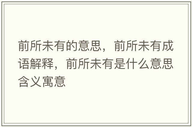 前所未有的意思，前所未有成語(yǔ)解釋?zhuān)八从惺鞘裁匆馑己x寓意
