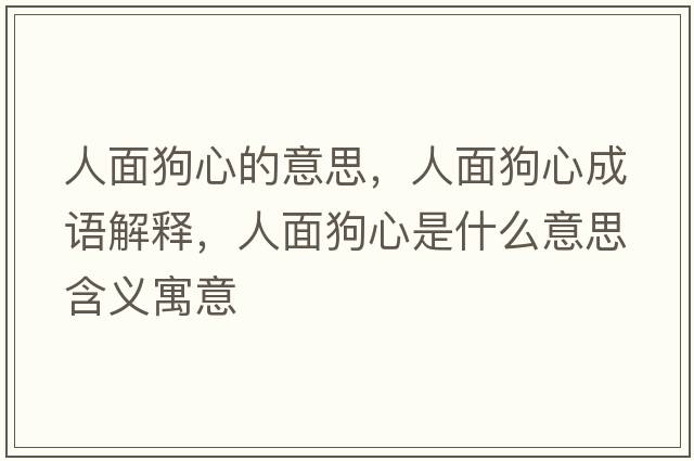 人面狗心的意思，人面狗心成語(yǔ)解釋?zhuān)嗣婀沸氖鞘裁匆馑己x寓意
