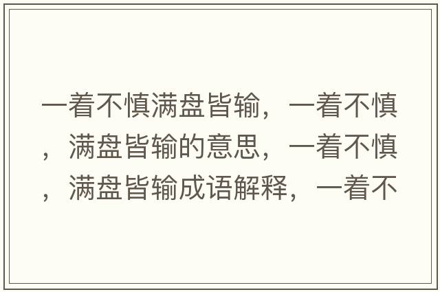 一著(zhù)不慎滿(mǎn)盤(pán)皆輸，一著(zhù)不慎，滿(mǎn)盤(pán)皆輸的意思，一著(zhù)不慎，滿(mǎn)盤(pán)皆輸成語(yǔ)解釋?zhuān)恢?zhù)不慎，滿(mǎn)盤(pán)皆輸是什么意思含義寓意