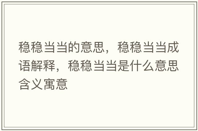 穩穩當當的意思，穩穩當當成語(yǔ)解釋?zhuān)€穩當當是什么意思含義寓意