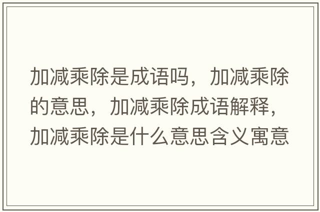 加減乘除是成語(yǔ)嗎，加減乘除的意思，加減乘除成語(yǔ)解釋?zhuān)訙p乘除是什么意思含義寓意