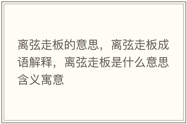 離弦走板的意思，離弦走板成語(yǔ)解釋?zhuān)x弦走板是什么意思含義寓意